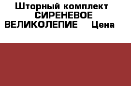 Шторный комплект“ СИРЕНЕВОЕ ВЕЛИКОЛЕПИЕ“ › Цена ­ 3 500 - Московская обл., Москва г. Домашняя утварь и предметы быта » Интерьер   . Московская обл.,Москва г.